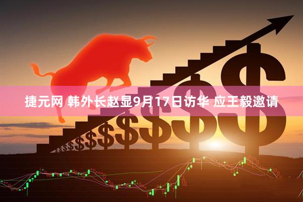 捷元网 韩外长赵显9月17日访华 应王毅邀请