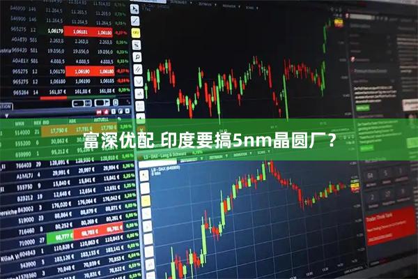 富深优配 印度要搞5nm晶圆厂？