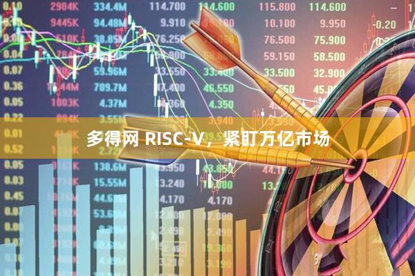 多得网 RISC-V，紧盯万亿市场