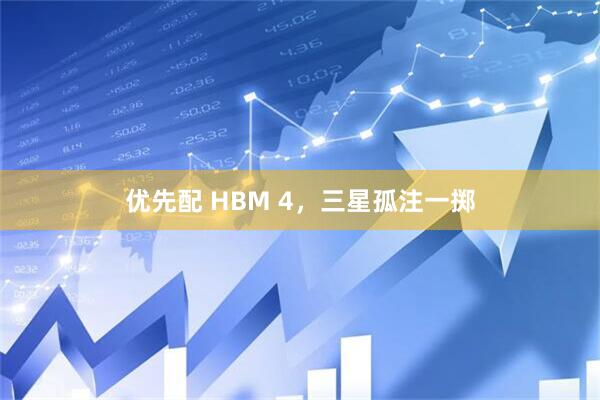 优先配 HBM 4，三星孤注一掷