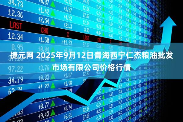 捷元网 2025年9月12日青海西宁仁杰粮油批发市场有限公司价格行情