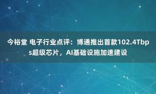 今裕堂 电子行业点评：博通推出首款102.4Tbps超级芯片，AI基础设施加速建设