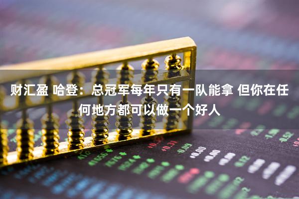 财汇盈 哈登：总冠军每年只有一队能拿 但你在任何地方都可以做一个好人