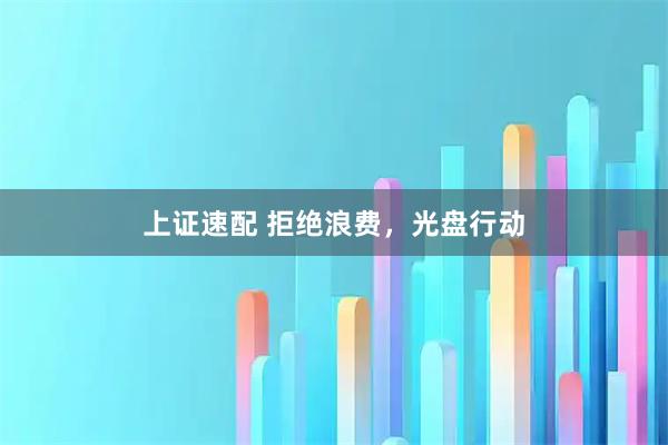 上证速配 拒绝浪费，光盘行动